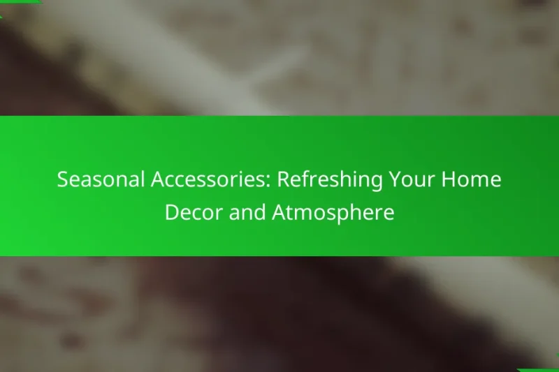 Seasonal Accessories: Refreshing Your Home Decor and Atmosphere