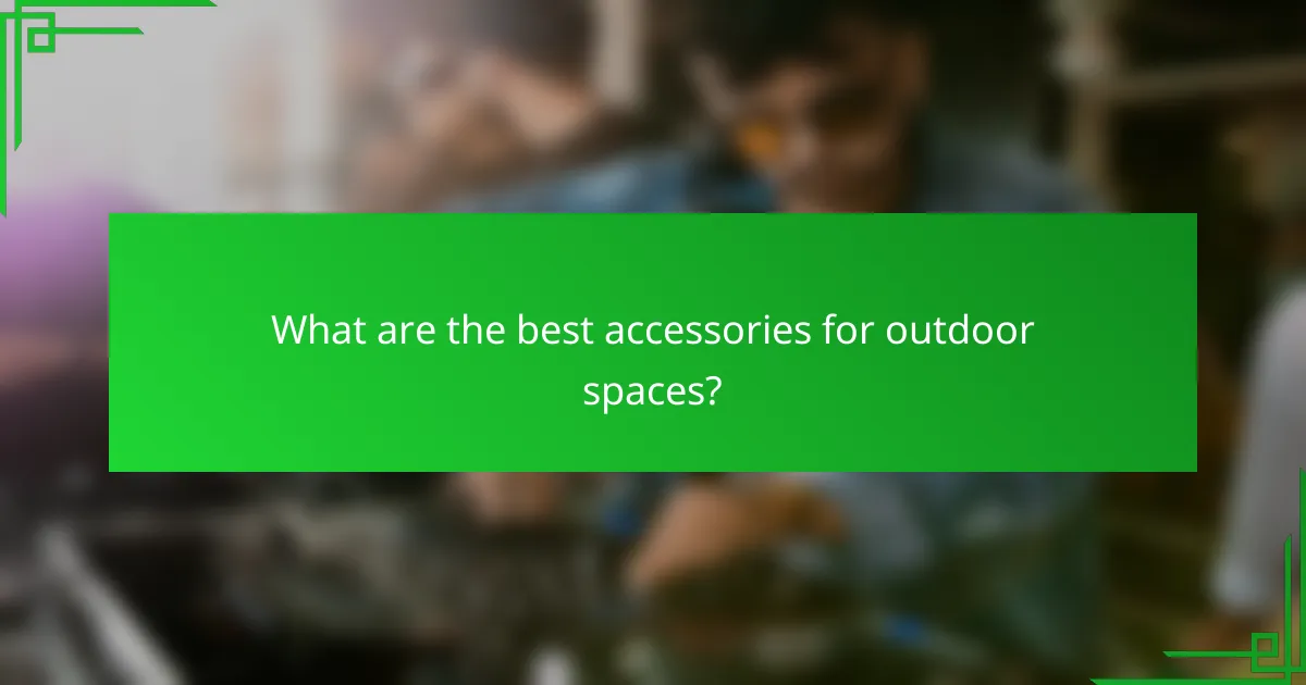 What are the best accessories for outdoor spaces?