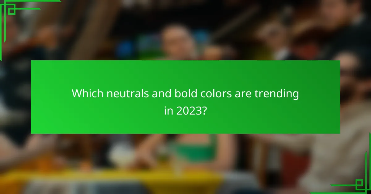 Which neutrals and bold colors are trending in 2023?